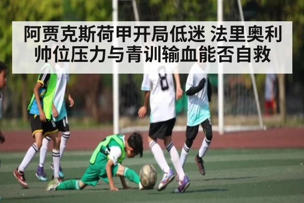 阿贾克斯荷甲开局低迷 法里奥利帅位压力与青训输血能否自救