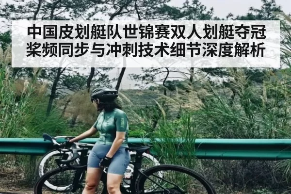 中国皮划艇队世锦赛双人划艇夺冠 桨频同步与冲刺技术细节深度解析
